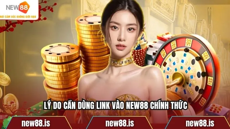 Lý do cần dùng link vào NEW88 chính thức