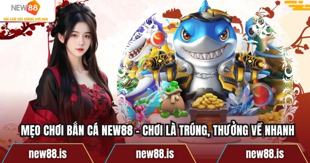 Mẹo Chơi Bắn Cá NEW88 – Chơi Là Trúng, Thưởng Về Nhanh
