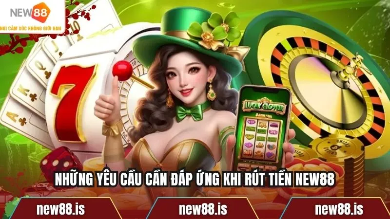 Những yêu cầu cần đáp ứng khi rút tiền NEW88